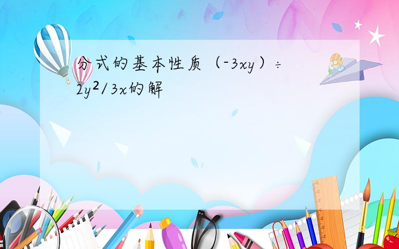 分式的基本性质（-3xy）÷2y²/3x的解