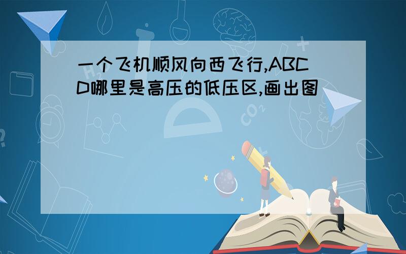 一个飞机顺风向西飞行,ABCD哪里是高压的低压区,画出图