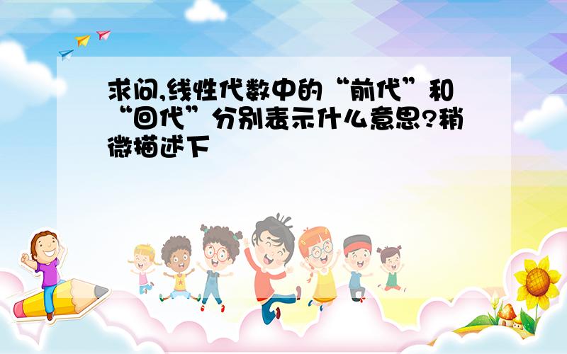 求问,线性代数中的“前代”和“回代”分别表示什么意思?稍微描述下