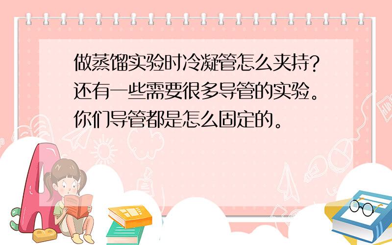 做蒸馏实验时冷凝管怎么夹持?还有一些需要很多导管的实验。你们导管都是怎么固定的。