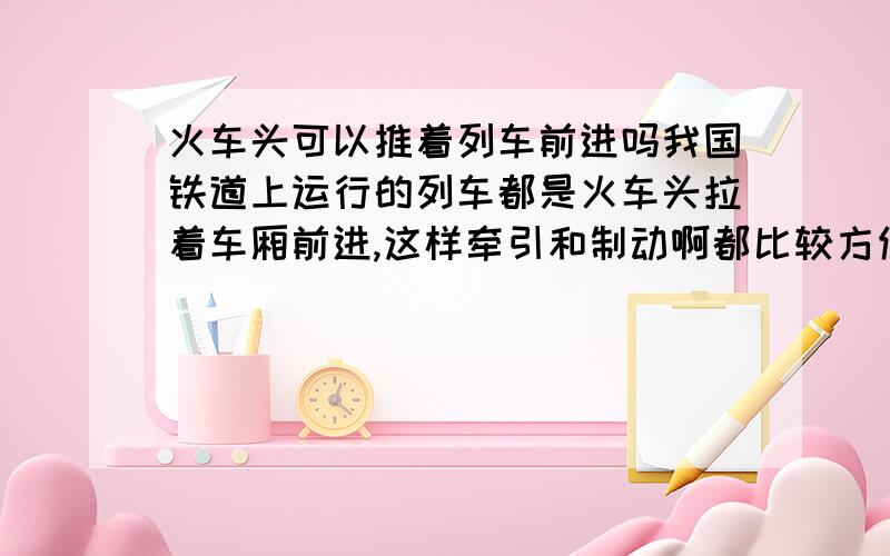 火车头可以推着列车前进吗我国铁道上运行的列车都是火车头拉着车厢前进,这样牵引和制动啊都比较方便,这个道理我懂.可前日看电影《源代码》,里面美国铁路上的客运列车居然是火车头推