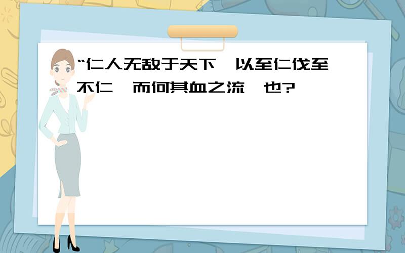 “仁人无敌于天下,以至仁伐至不仁,而何其血之流杵也?