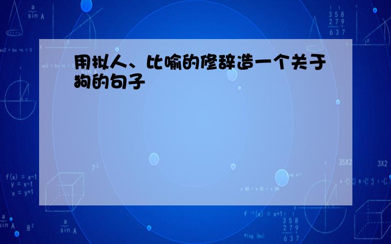 用拟人、比喻的修辞造一个关于狗的句子