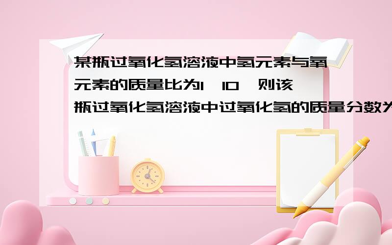 某瓶过氧化氢溶液中氢元素与氧元素的质量比为1∶10,则该瓶过氧化氢溶液中过氧化氢的质量分数为（    ）