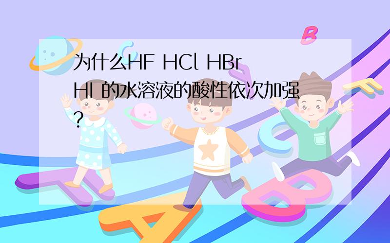 为什么HF HCl HBr HI 的水溶液的酸性依次加强?