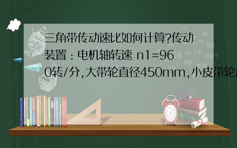 三角带传动速比如何计算?传动装置：电机轴转速 n1=960转/分,大带轮直径450mm,小皮带轮直径103mm,小皮