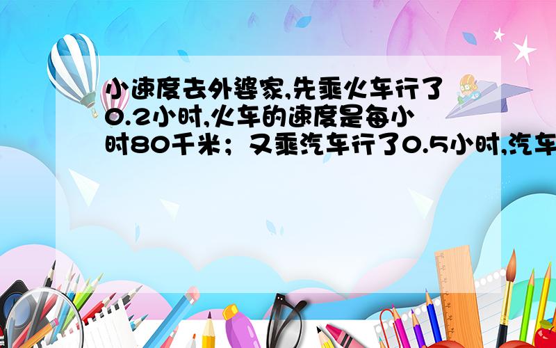 小速度去外婆家,先乘火车行了0.2小时,火车的速度是每小时80千米；又乘汽车行了0.5小时,汽车的速度是每小时48千米,小强家距离外婆家多少千米?