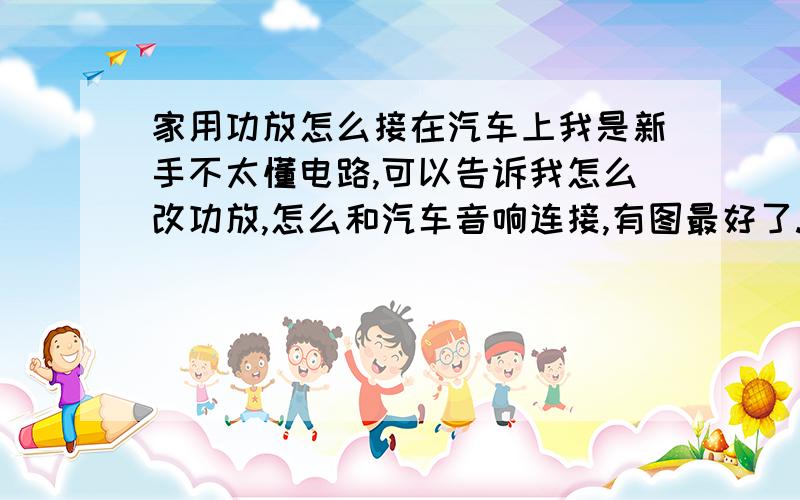 家用功放怎么接在汽车上我是新手不太懂电路,可以告诉我怎么改功放,怎么和汽车音响连接,有图最好了.功放型号是先驱M-872