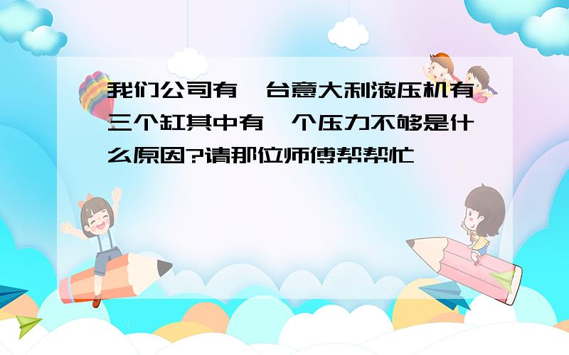 我们公司有一台意大利液压机有三个缸其中有一个压力不够是什么原因?请那位师傅帮帮忙,