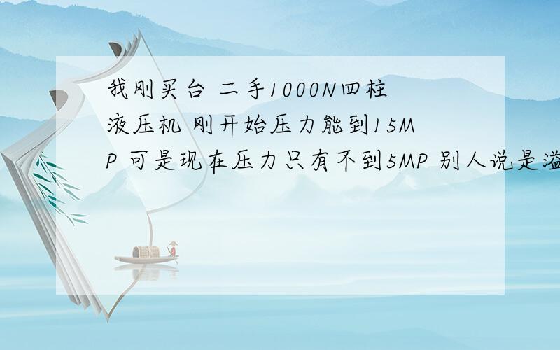 我刚买台 二手1000N四柱液压机 刚开始压力能到15MP 可是现在压力只有不到5MP 别人说是溢流阀的毛病 为什么