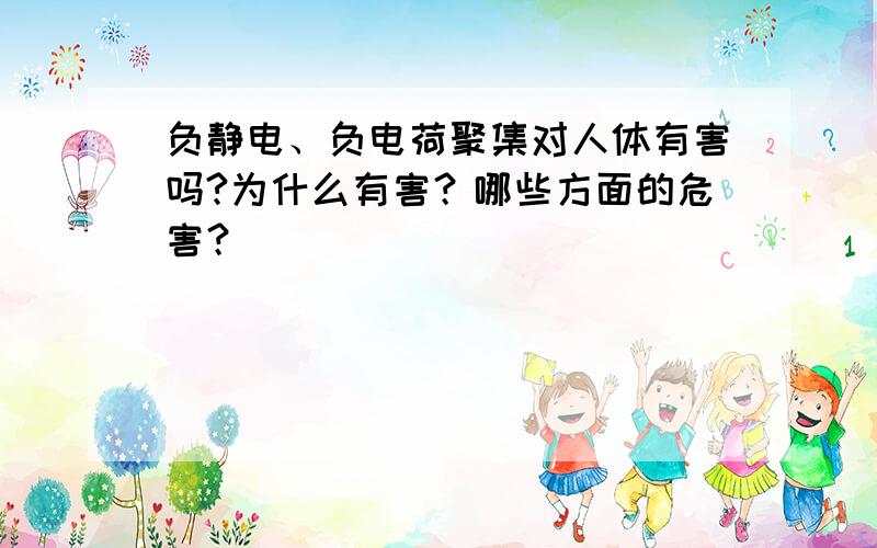 负静电、负电荷聚集对人体有害吗?为什么有害？哪些方面的危害？