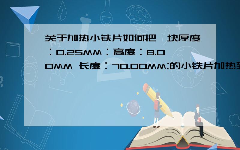 关于加热小铁片如何把一块厚度：0.25MM；高度：8.00MM 长度：70.00MM;的小铁片加热到20至100度,保持恒温长时间使用?