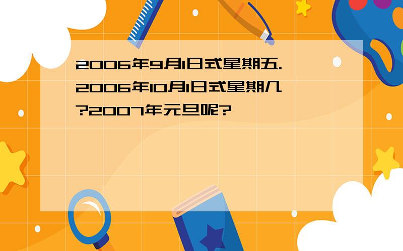 2006年9月1日式星期五.2006年10月1日式星期几?2007年元旦呢?