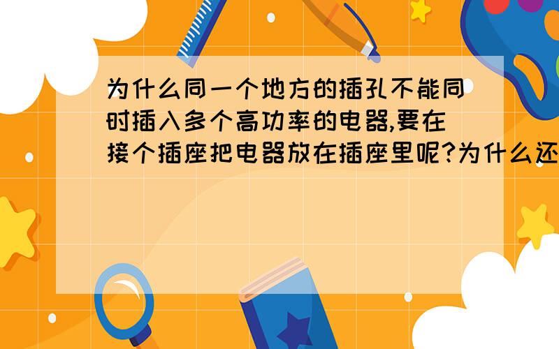 为什么同一个地方的插孔不能同时插入多个高功率的电器,要在接个插座把电器放在插座里呢?为什么还要多接个插座?原理是什么?