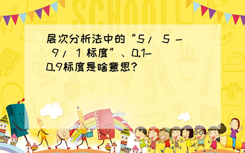 层次分析法中的“5/ 5 - 9/ 1 标度”、0.1-0.9标度是啥意思?