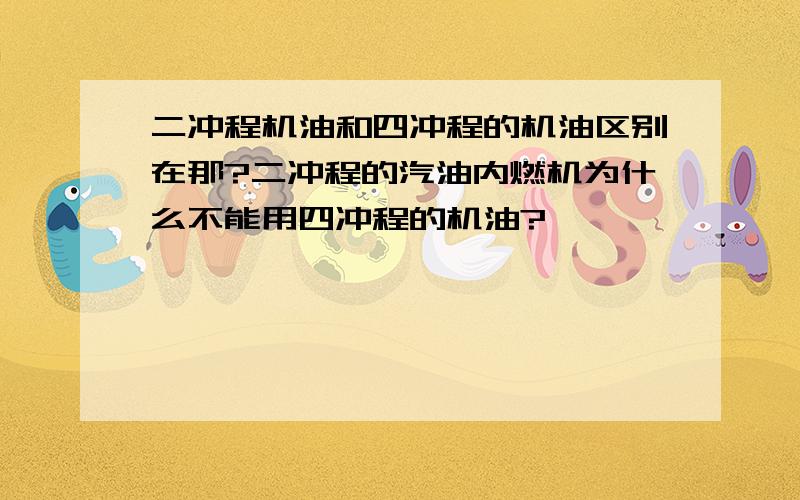 二冲程机油和四冲程的机油区别在那?二冲程的汽油内燃机为什么不能用四冲程的机油?