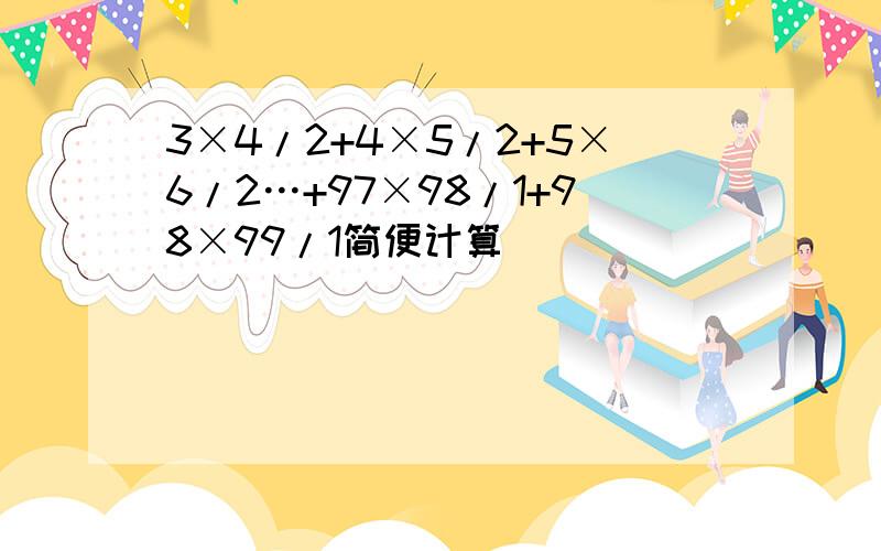 3×4/2+4×5/2+5×6/2…+97×98/1+98×99/1简便计算