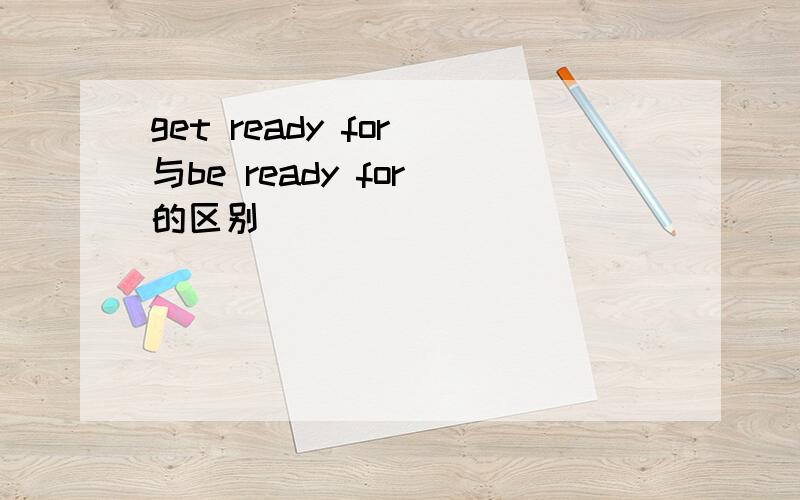 get ready for 与be ready for 的区别