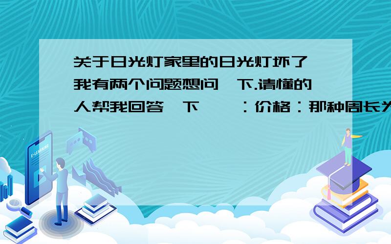 关于日光灯家里的日光灯坏了,我有两个问题想问一下.请懂的人帮我回答一下,一：价格：那种周长为12cm,长度为90cm的日光灯,功率30w的日光灯一般卖好多钱?二：那种用绳子拉的开关,往下的时