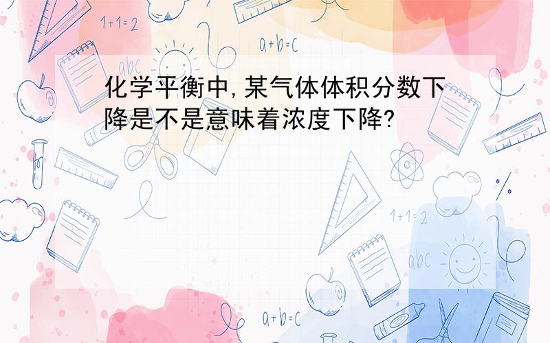 化学平衡中,某气体体积分数下降是不是意味着浓度下降?