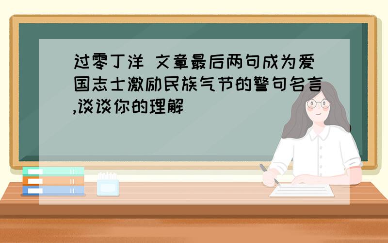 过零丁洋 文章最后两句成为爱国志士激励民族气节的警句名言,谈谈你的理解