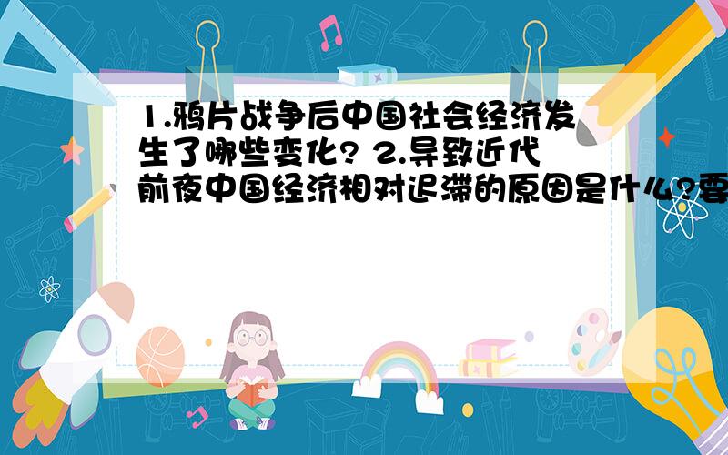 1.鸦片战争后中国社会经济发生了哪些变化? 2.导致近代前夜中国经济相对迟滞的原因是什么?要做试卷答题的,所以答案要详细明确点