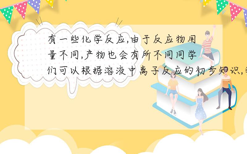 有一些化学反应,由于反应物用量不同,产物也会有所不同同学们可以根据溶液中离子反应的初步知识,尝试完成下列情况下的离子方程式.如：含少量的NAHCO3的溶液与含过量Ba(OH)2的溶液混合含