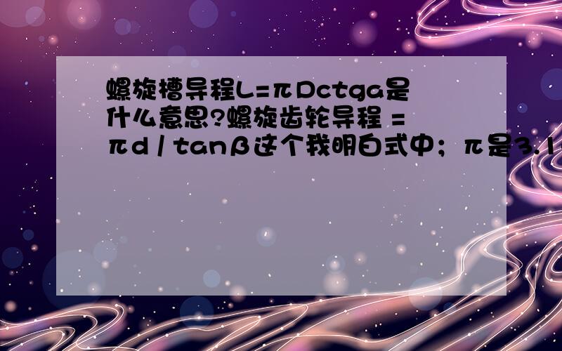 螺旋槽导程L=πDctga是什么意思?螺旋齿轮导程 = πd / tanβ这个我明白式中；π是3.14，D是工件直径，a是螺旋角。