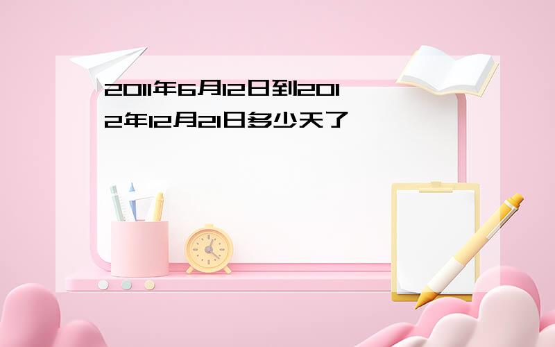 2011年6月12日到2012年12月21日多少天了