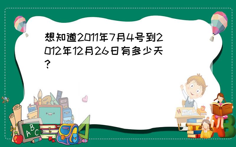 想知道2011年7月4号到2012年12月26日有多少天?