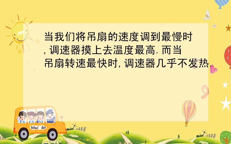 当我们将吊扇的速度调到最慢时,调速器摸上去温度最高.而当吊扇转速最快时,调速器几乎不发热.