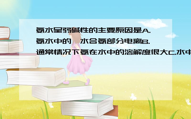 氨水呈弱碱性的主要原因是A.氨水中的一水合氨部分电离B.通常情况下氨在水中的溶解度很大C.水中的氨分子少量发生电离D.氨水可以使红色石蕊试纸变蓝