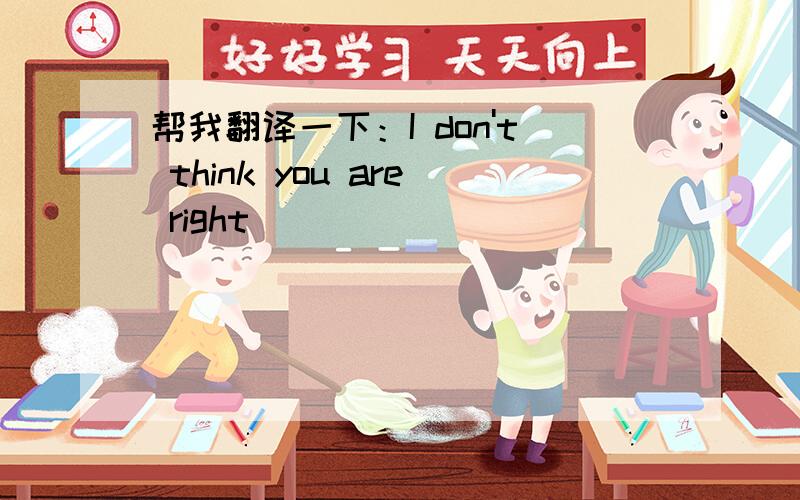 帮我翻译一下：I don't think you are right．