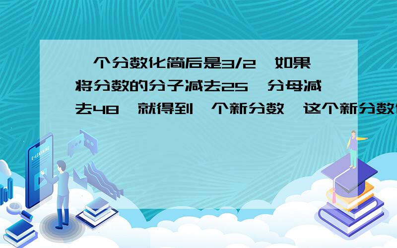 一个分数化简后是3/2,如果将分数的分子减去25,分母减去48,就得到一个新分数,这个新分数化简后是4/3.原分数是多少?