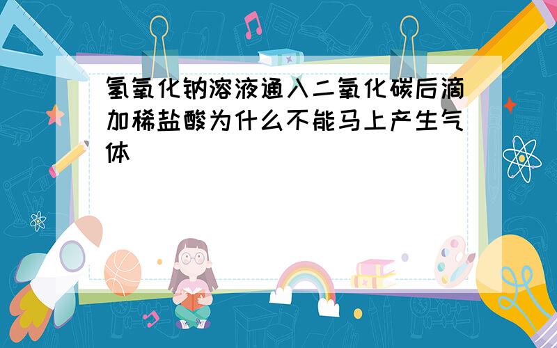 氢氧化钠溶液通入二氧化碳后滴加稀盐酸为什么不能马上产生气体