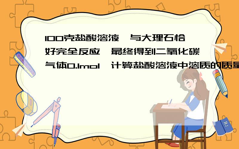 100克盐酸溶液,与大理石恰好完全反应,最终得到二氧化碳气体0.1mol,计算盐酸溶液中溶质的质量分数