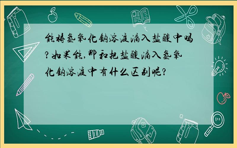 能将氢氧化钠溶液滴入盐酸中吗?如果能,那和把盐酸滴入氢氧化钠溶液中有什么区别呢?