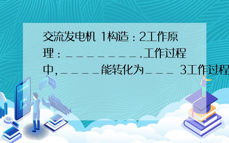 交流发电机 1构造：2工作原理：_______.工作过程中,____能转化为___ 3工作过程：交流发电机交流发电机1构造：2工作原理：_______.工作过程中,____能转化为___3工作过程：交流发电机和直流发电机