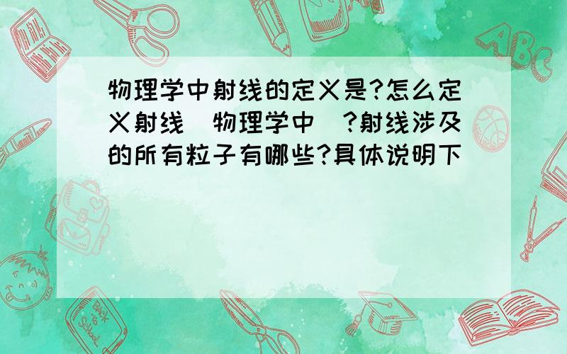 物理学中射线的定义是?怎么定义射线（物理学中）?射线涉及的所有粒子有哪些?具体说明下