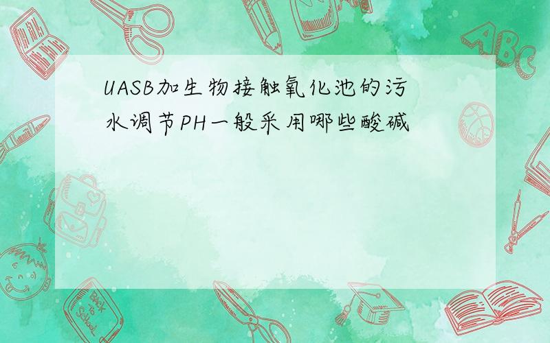 UASB加生物接触氧化池的污水调节PH一般采用哪些酸碱