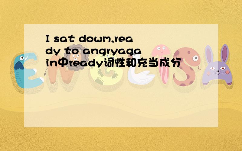 I sat dowm,ready to angryagain中ready词性和充当成分