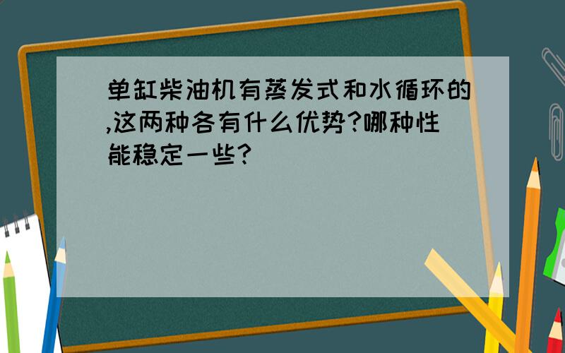 单缸柴油机有蒸发式和水循环的,这两种各有什么优势?哪种性能稳定一些?