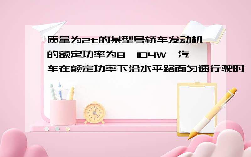 质量为2t的某型号轿车发动机的额定功率为8×104W,汽车在额定功率下沿水平路面匀速行驶时,受到的阻力是车重的0.2倍．（g取10N/kg）求：（1）求车的重力；（2）发动机所提供的牵引力大小；