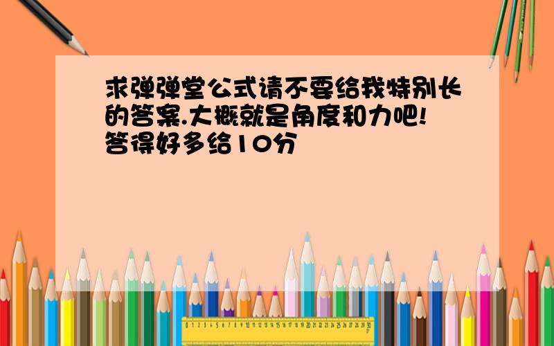 求弹弹堂公式请不要给我特别长的答案.大概就是角度和力吧!答得好多给10分