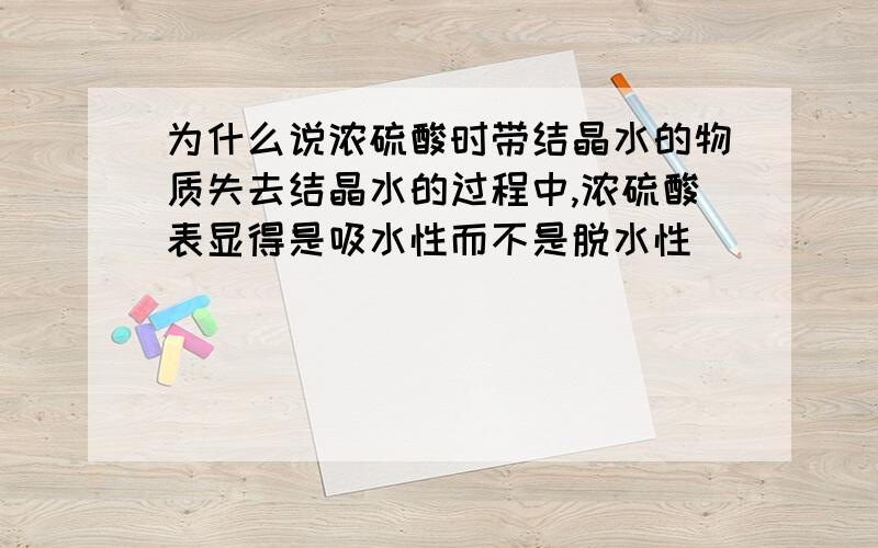 为什么说浓硫酸时带结晶水的物质失去结晶水的过程中,浓硫酸表显得是吸水性而不是脱水性