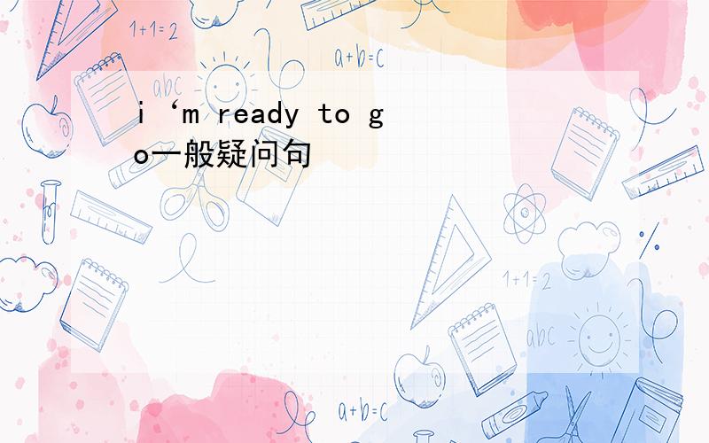 i‘m ready to go一般疑问句