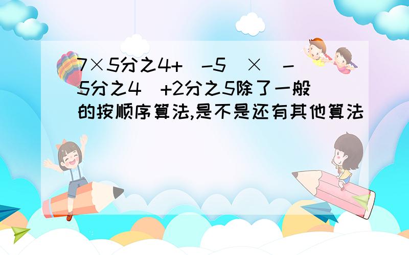 7×5分之4+(-5)×(-5分之4)+2分之5除了一般的按顺序算法,是不是还有其他算法