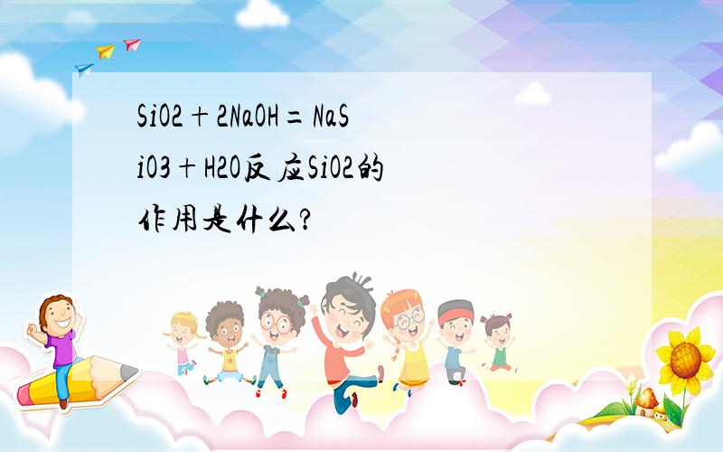 SiO2+2NaOH=NaSiO3+H2O反应SiO2的作用是什么?