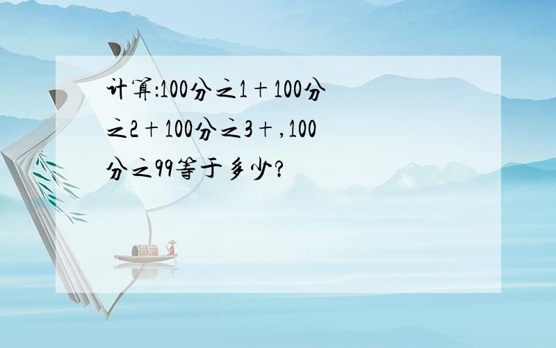 计算：100分之1+100分之2+100分之3+,100分之99等于多少?