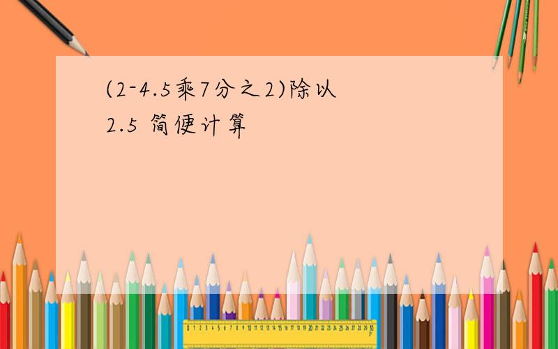 (2-4.5乘7分之2)除以2.5 简便计算